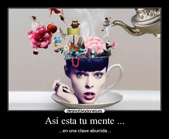 Así esta tu mente ... - ....en una clase aburrida ...
