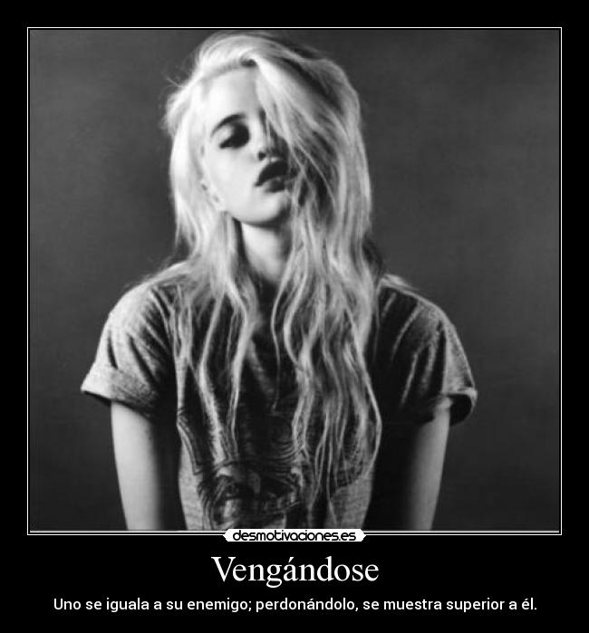 Vengándose - Uno se iguala a su enemigo; perdonándolo, se muestra superior a él.