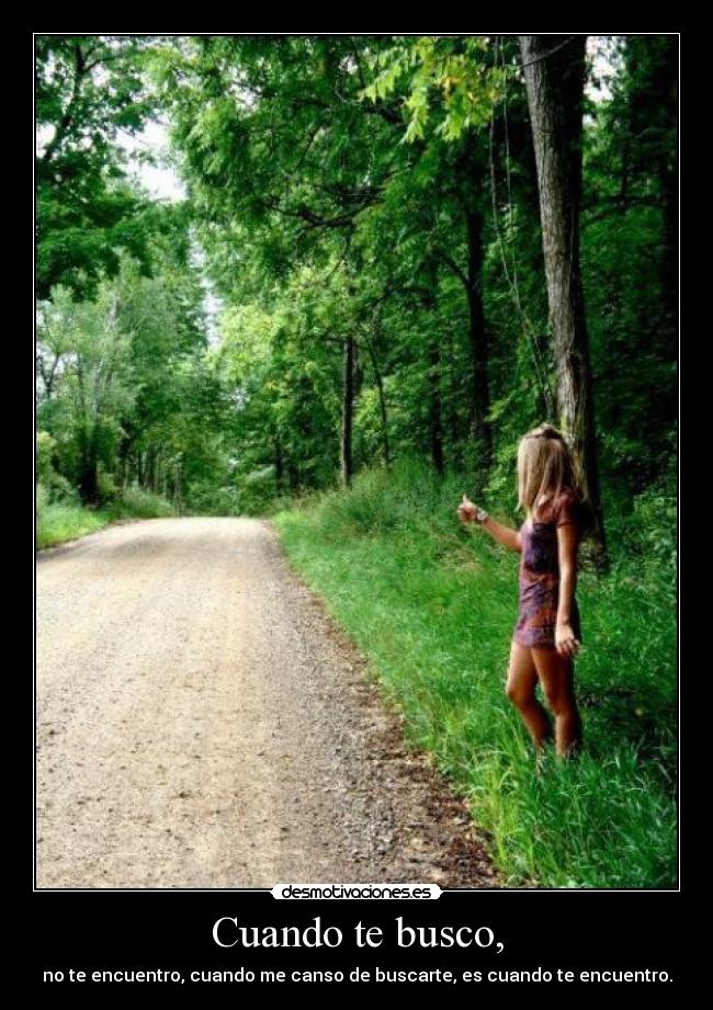 Cuando te busco, - no te encuentro, cuando me canso de buscarte, es cuando te encuentro.