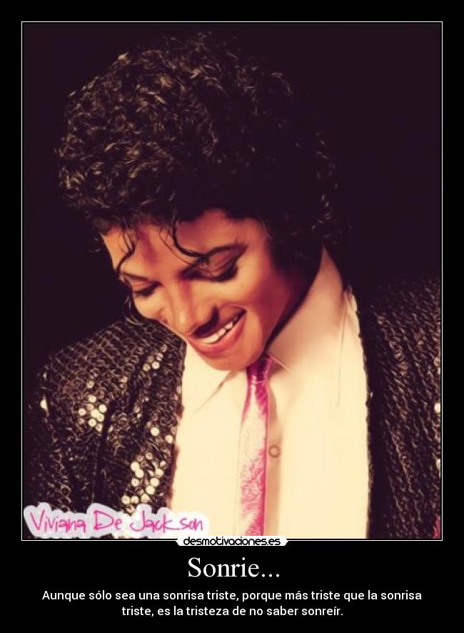 Sonrie... - Aunque sólo sea una sonrisa triste, porque más triste que la sonrisa
triste, es la tristeza de no saber sonreír.