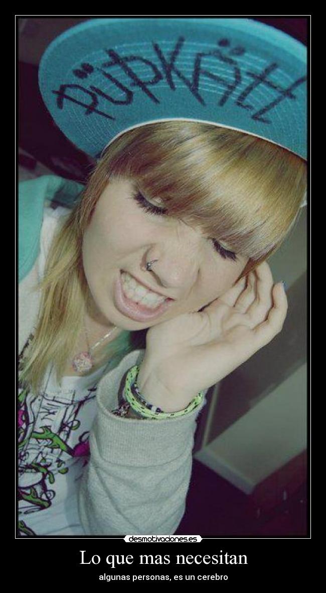 Lo que mas necesitan - algunas personas, es un cerebro