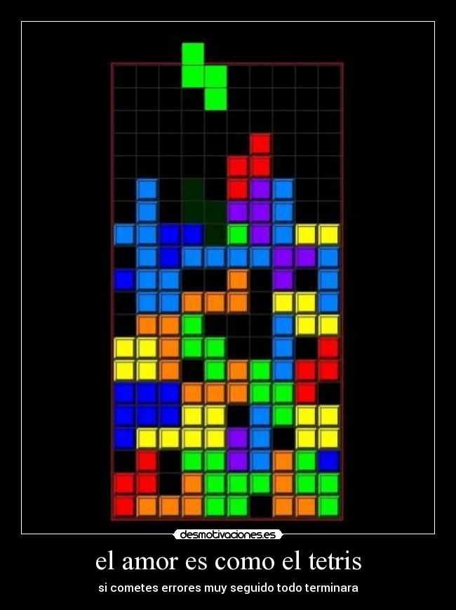 el amor es como el tetris - si cometes errores muy seguido todo terminara