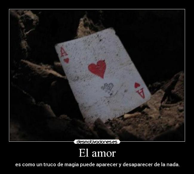 El amor - es como un truco de magia puede aparecer y desaparecer de la nada.
