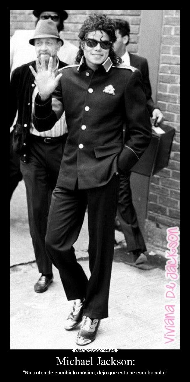 Michael Jackson: - No trates de escribir la música, deja que esta se escriba sola.