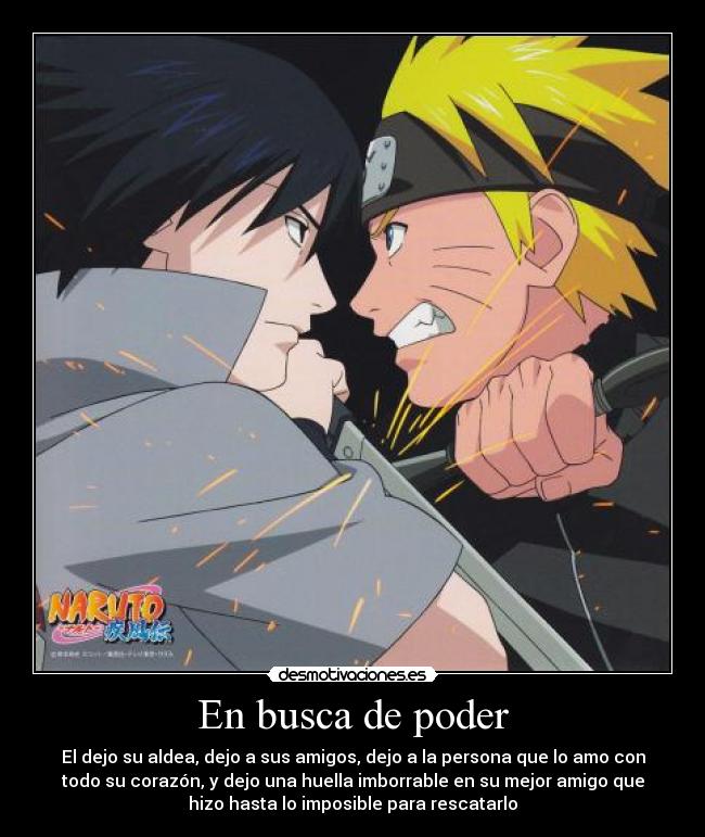 En busca de poder - El dejo su aldea, dejo a sus amigos, dejo a la persona que lo amo con
todo su corazón, y dejo una huella imborrable en su mejor amigo que
hizo hasta lo imposible para rescatarlo