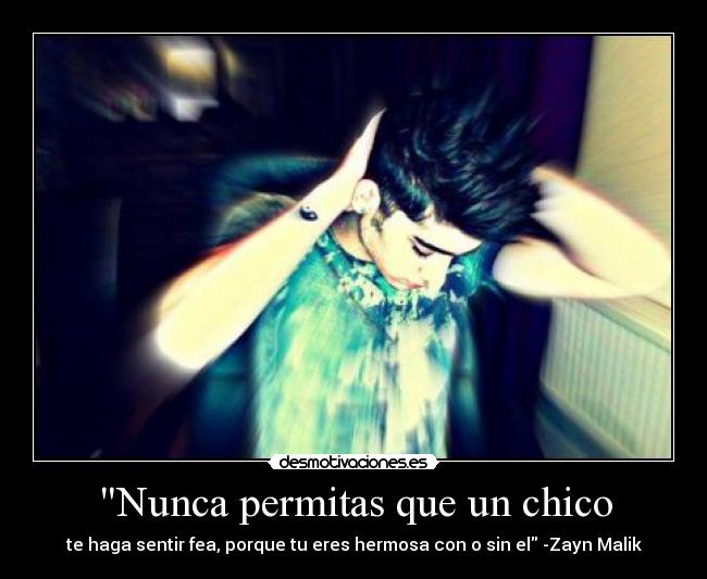 Nunca permitas que un chico - te haga sentir fea, porque tu eres hermosa con o sin el -Zayn Malik