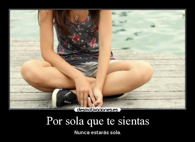 Por sola que te sientas - Nunca estarás sola.