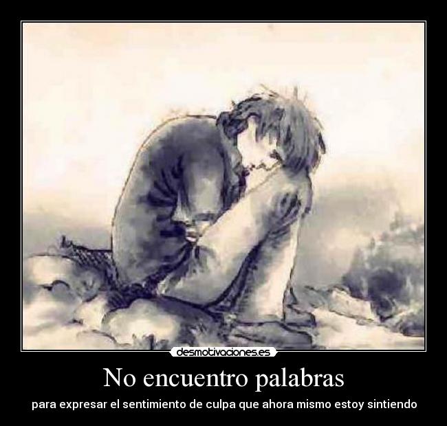No encuentro palabras - para expresar el sentimiento de culpa que ahora mismo estoy sintiendo