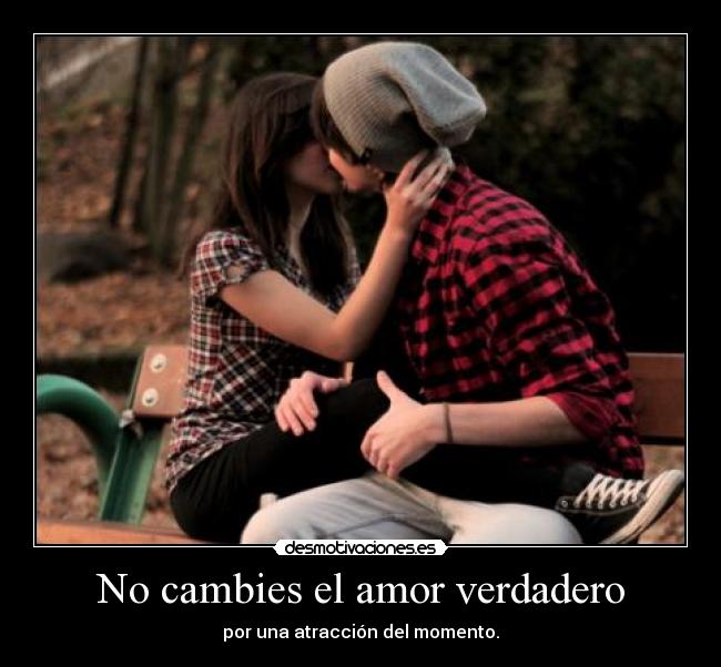 No cambies el amor verdadero - por una atracción del momento.