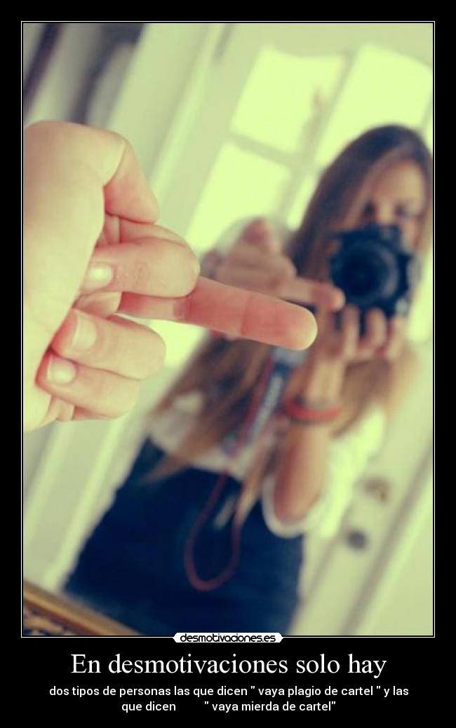 En desmotivaciones solo hay - dos tipos de personas las que dicen  vaya plagio de cartel  y las
que dicen           vaya mierda de cartel