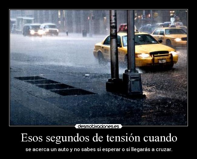 Esos segundos de tensión cuando - se acerca un auto y no sabes si esperar o si llegarás a cruzar.