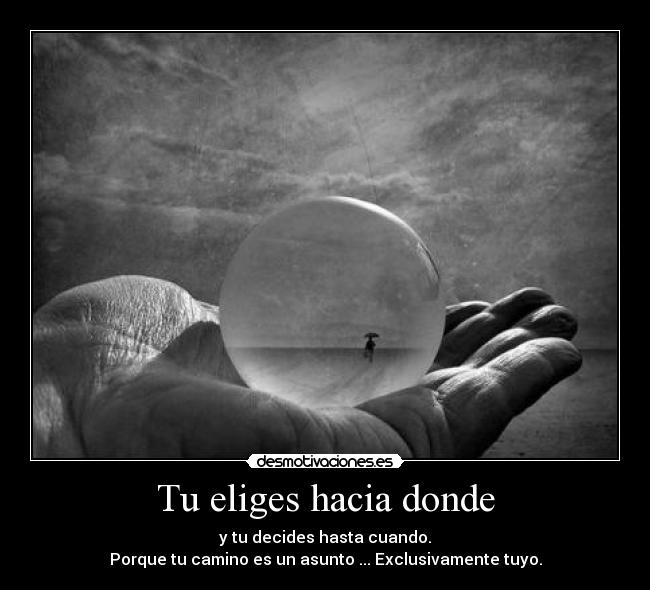 Tu eliges hacia donde - y tu decides hasta cuando.
Porque tu camino es un asunto ... Exclusivamente tuyo.