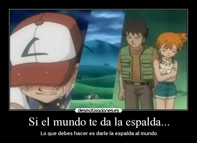 Si el mundo te da la espalda... - Lo que debes hacer es darle la espalda al mundo