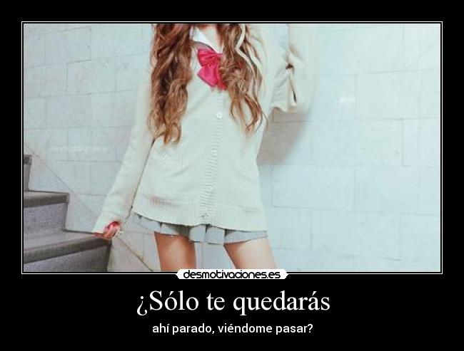 ¿Sólo te quedarás - ahí parado, viéndome pasar?