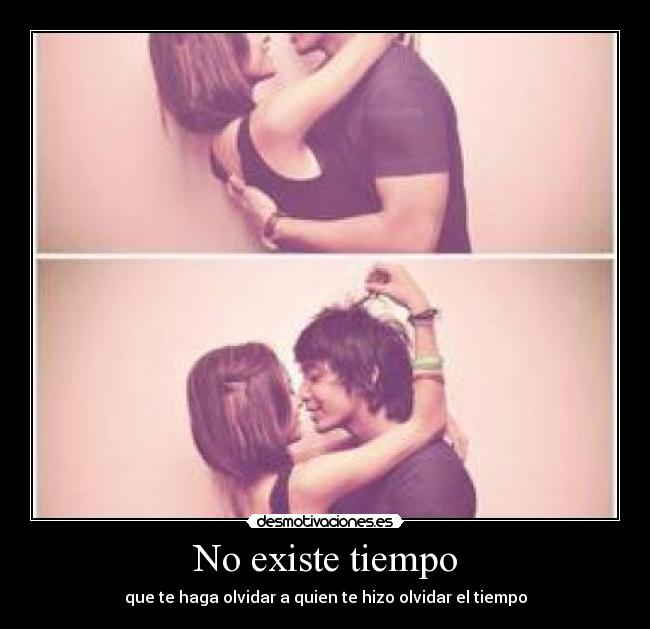 No existe tiempo - que te haga olvidar a quien te hizo olvidar el tiempo