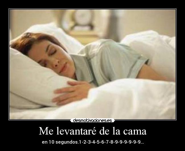 Me levantaré de la cama - en 10 segundos.1-2-3-4-5-6-7-8-9-9-9-9-9-9...