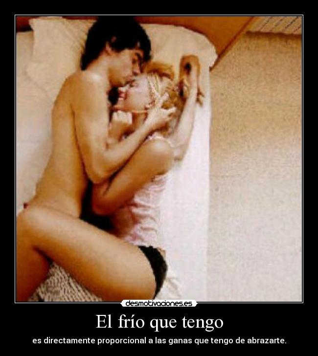 El frío que tengo - es directamente proporcional a las ganas que tengo de abrazarte.