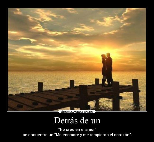 Detrás de un - No creo en el amor
se encuentra un Me enamore y me rompieron el corazón.