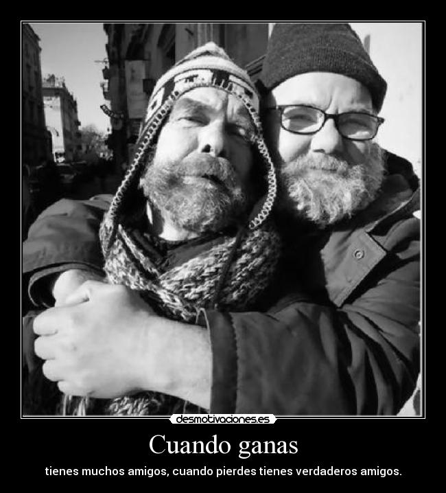 Cuando ganas - tienes muchos amigos, cuando pierdes tienes verdaderos amigos.