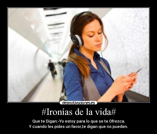 #Ironías de la vida# - Que te Digan:-Yo estoy para lo que se te Ofrezca.
Y cuando les pides un favor,te digan que no pueden.