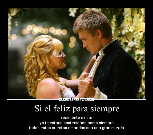Si el feliz para siempre - realmente existe
 yo te estaría sosteniendo como siempre 
todos estos cuentos de hadas son una gran mierda