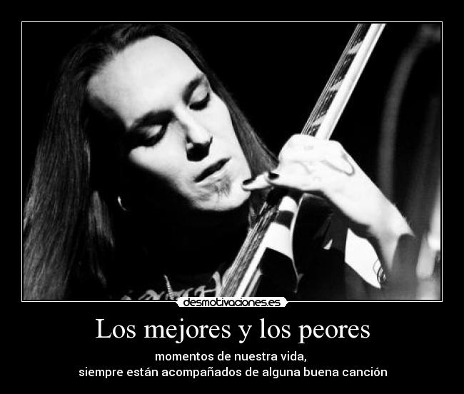 Los mejores y los peores - momentos de nuestra vida, 
siempre están acompañados de alguna buena canción