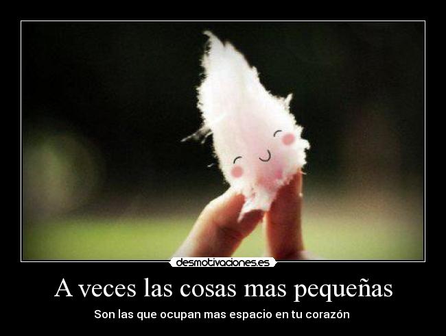 A veces las cosas mas pequeñas - Son las que ocupan mas espacio en tu corazón ♥