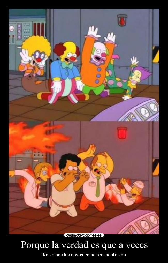 Porque la verdad es que a veces - No vemos las cosas como realmente son