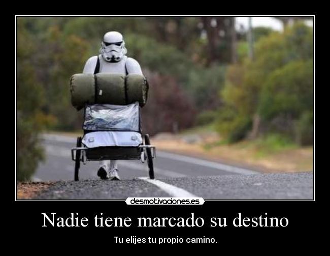 Nadie tiene marcado su destino - Tu elijes tu propio camino.