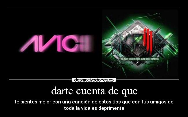 darte cuenta de que - te sientes mejor con una canción de estos tíos que con tus amigos de
toda la vida es deprimente