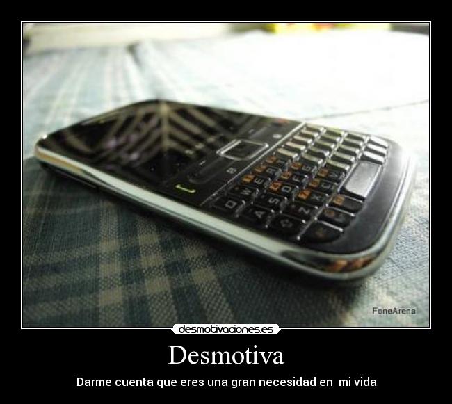 Desmotiva - Darme cuenta que eres una gran necesidad en mi vida