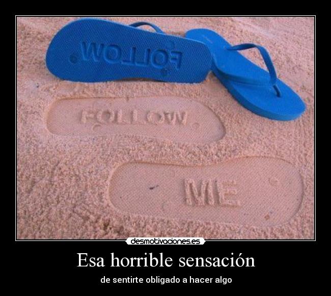 Esa horrible sensación - de sentirte obligado a hacer algo