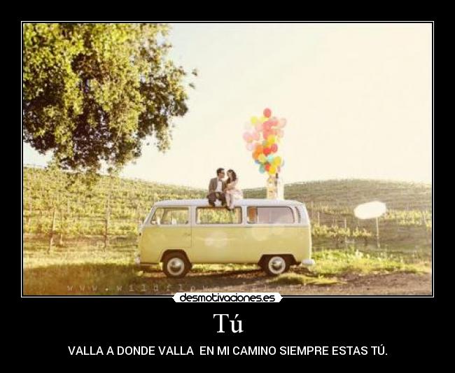 Tú - VALLA A DONDE VALLA  EN MI CAMINO SIEMPRE ESTAS TÚ.
