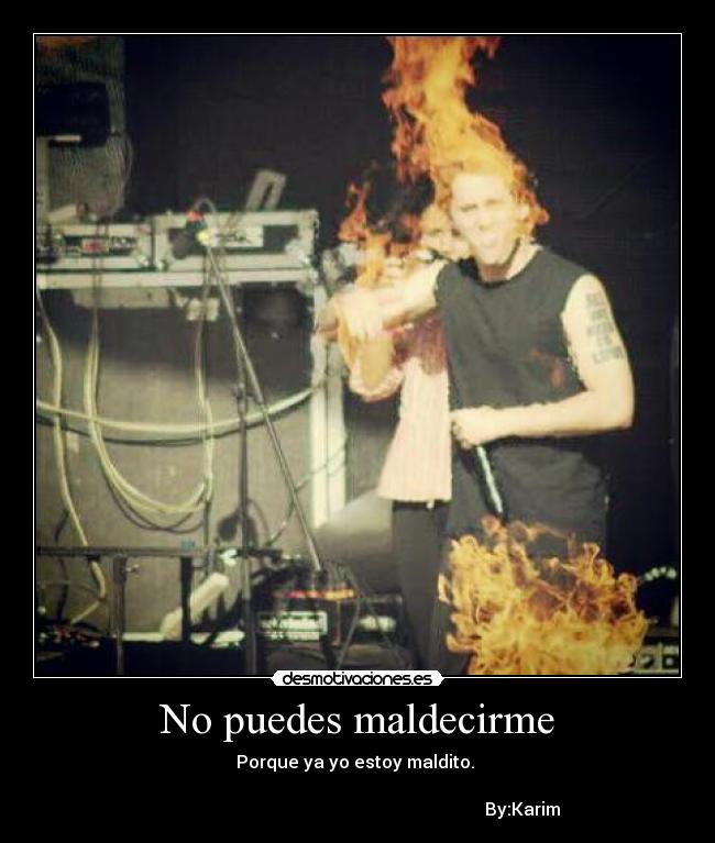 No puedes maldecirme - Porque ya yo estoy maldito.
By:Karim