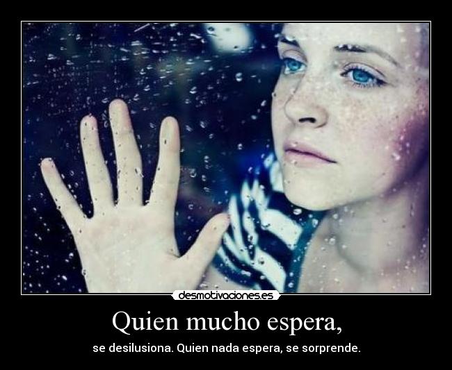 Quien mucho espera, -