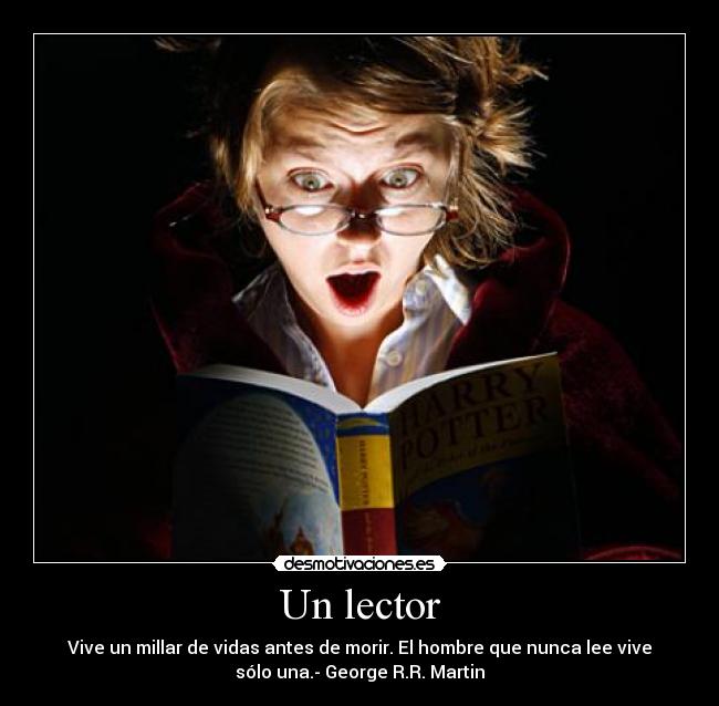 Un lector - Vive un millar de vidas antes de morir. El hombre que nunca lee vive
sólo una.- George R.R. Martin