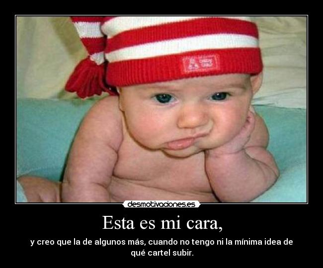 Esta es mi cara, - y creo que la de algunos más, cuando no tengo ni la mínima idea de qué cartel subir.