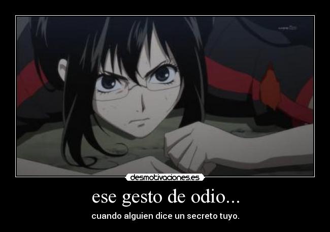 ese gesto de odio... - cuando alguien dice un secreto tuyo.