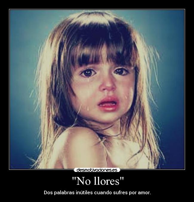 No llores - Dos palabras inútiles cuando sufres por amor.