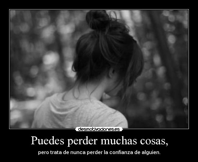 Puedes perder muchas cosas, -