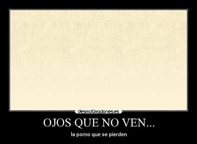 OJOS QUE NO VEN... - la porno que se pierden