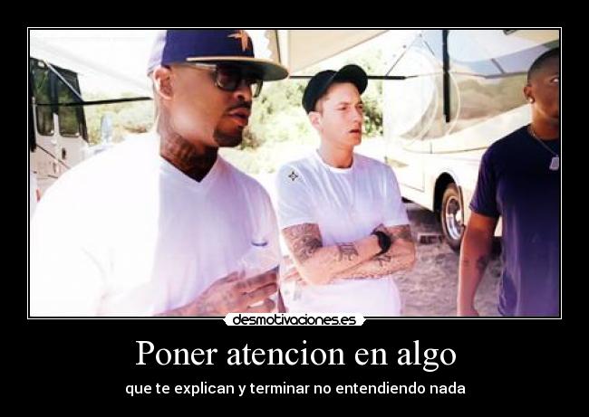 Poner atencion en algo - que te explican y terminar no entendiendo nada