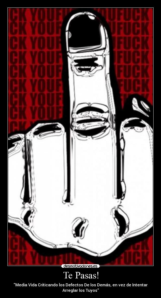 Te Pasas! - Media Vida Criticando los Defectos De los Demás, en vez de Intentar
Arreglar los Tuyos