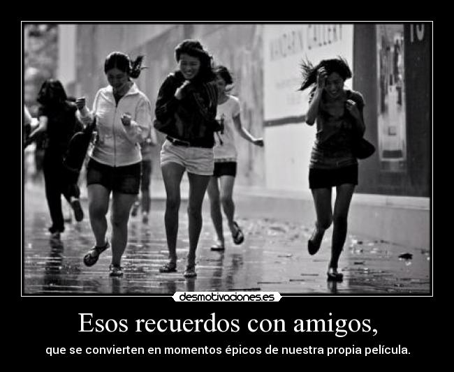 Esos recuerdos con amigos, -