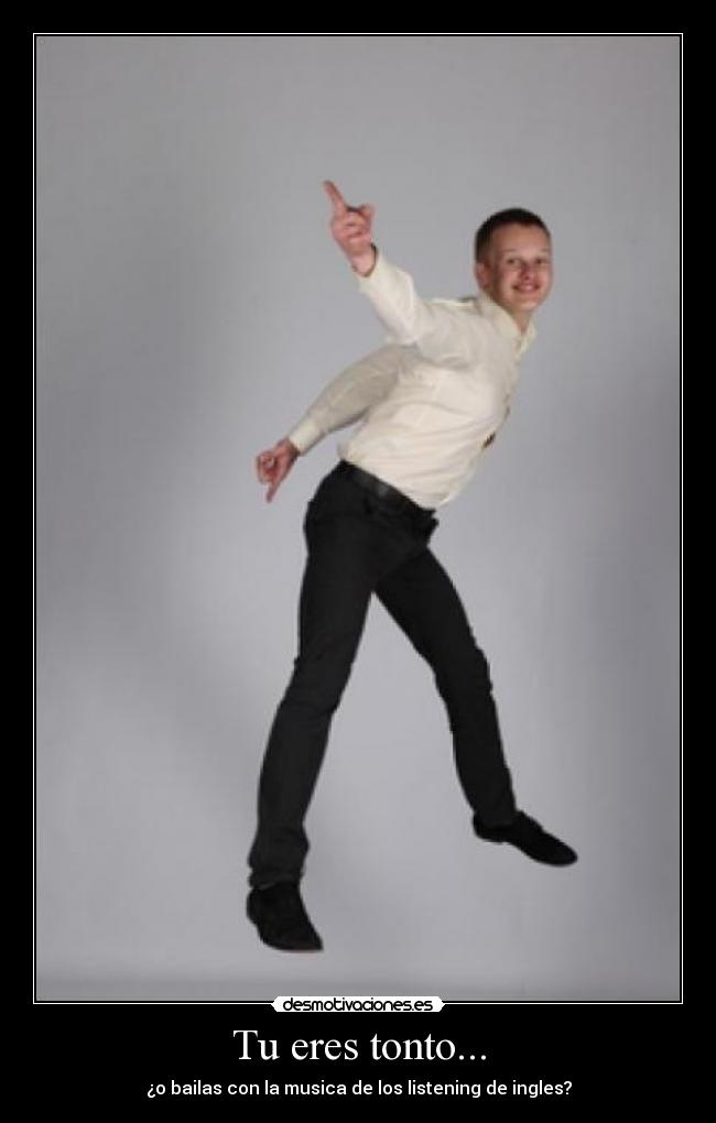 Tu eres tonto... -