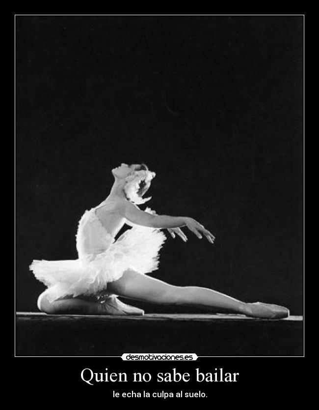 Quien no sabe bailar - le echa la culpa al suelo.