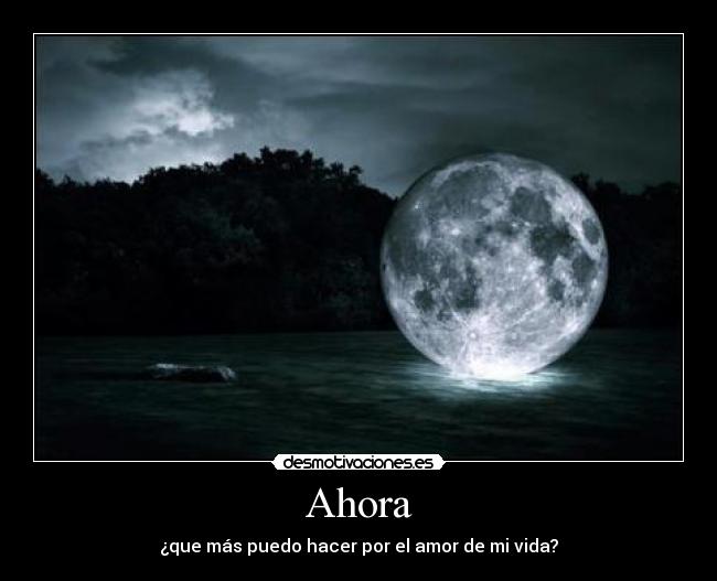 Ahora - ¿que más puedo hacer por el amor de mi vida?
