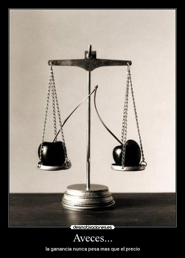 Aveces... - la ganancia nunca pesa mas que el precio