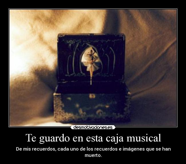 Te guardo en esta caja musical -