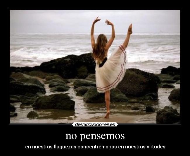 no pensemos - en nuestras flaquezas concentrémonos en nuestras virtudes